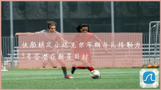 快船锁定小迈克尔布朗与瓦格勒为5号签潜在新星目标