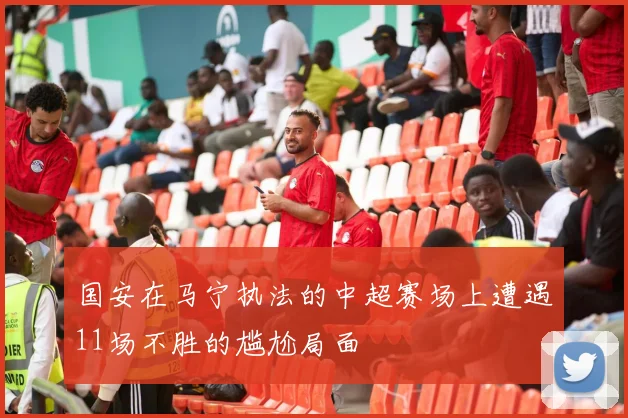 国安在马宁执法的中超赛场上遭遇11场不胜的尴尬局面