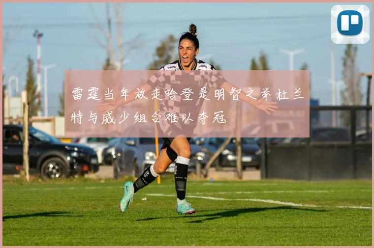 雷霆当年放走哈登是明智之举杜兰特与威少组合难以夺冠