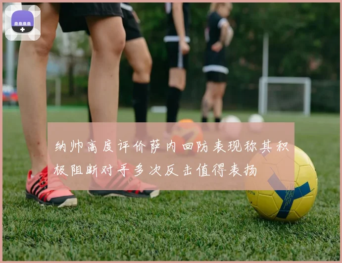 纳帅高度评价萨内回防表现称其积极阻断对手多次反击值得表扬