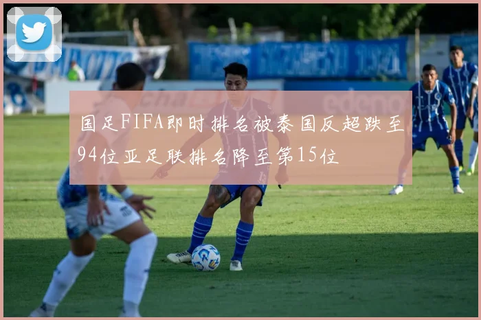 国足FIFA即时排名被泰国反超跌至94位亚足联排名降至第15位