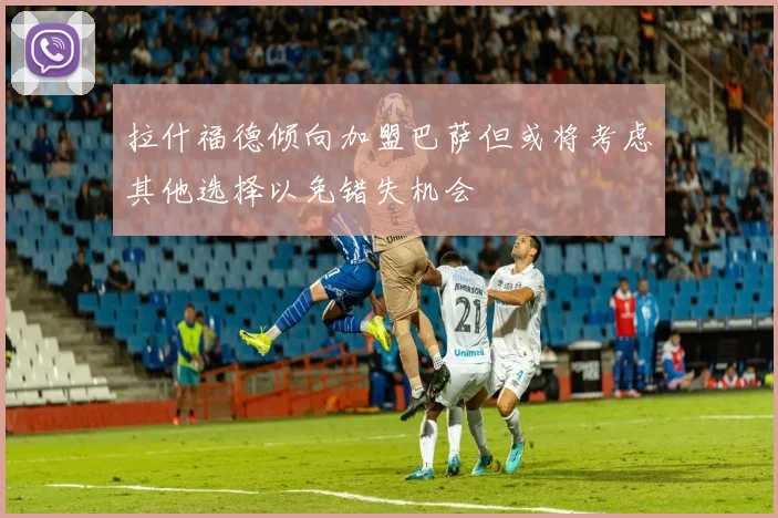 拉什福德倾向加盟巴萨但或将考虑其他选择以免错失机会