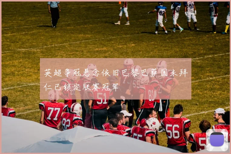 英超争冠悬念依旧巴黎巴萨国米拜仁已锁定联赛冠军