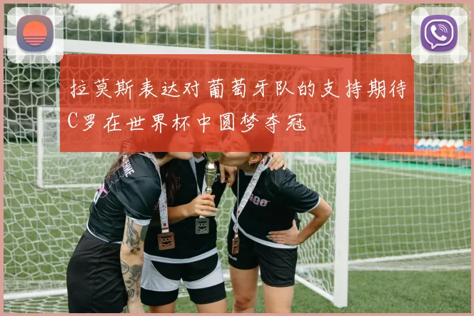 拉莫斯表达对葡萄牙队的支持期待C罗在世界杯中圆梦夺冠