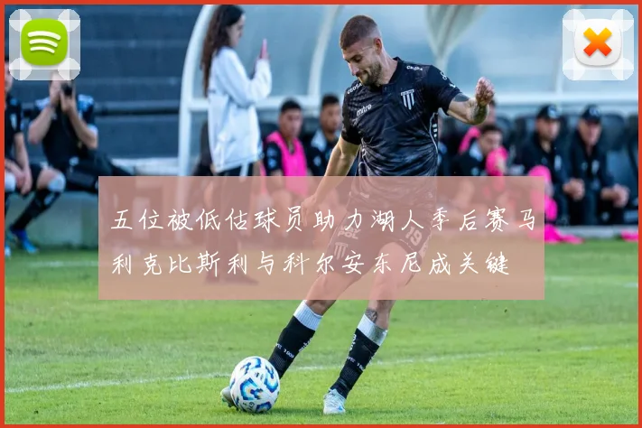 五位被低估球员助力湖人季后赛马利克比斯利与科尔安东尼成关键