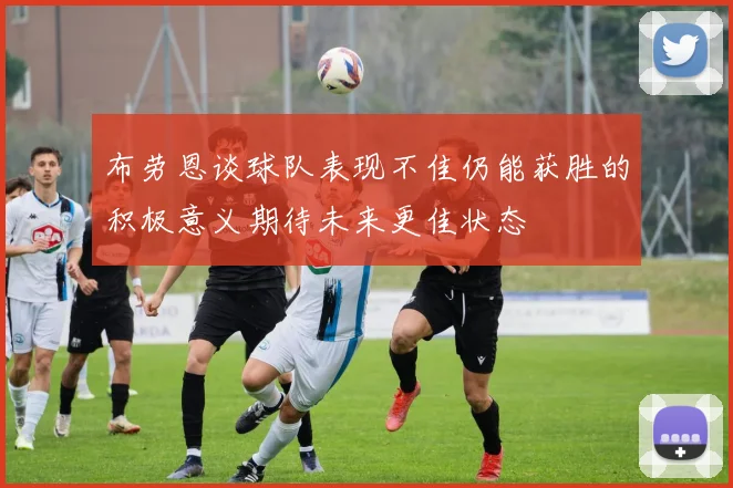 布劳恩谈球队表现不佳仍能获胜的积极意义期待未来更佳状态