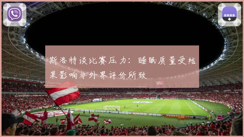 斯洛特谈比赛压力：睡眠质量受结果影响非外界评价所致