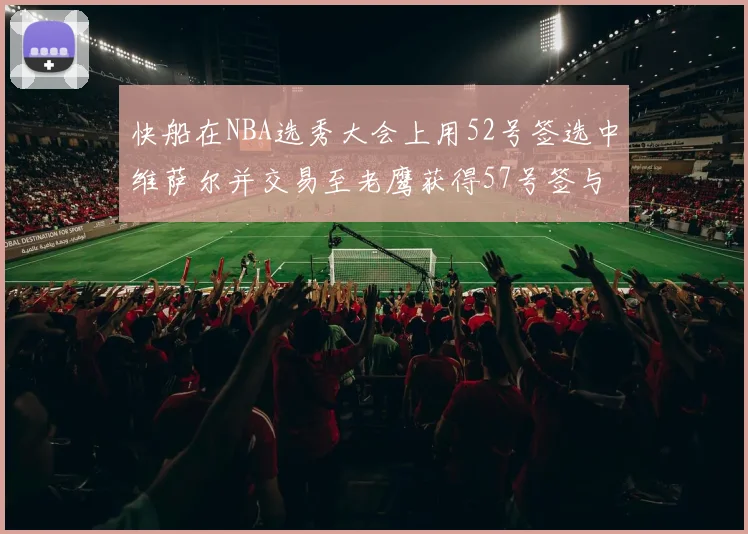 快船在NBA选秀大会上用52号签选中维萨尔并交易至老鹰获得57号签与现金补偿